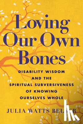 Belser, Julia Watts - Loving Our Own Bones: Disability Wisdom and the Spiritual Subversiveness of Knowing Ourselves Whole