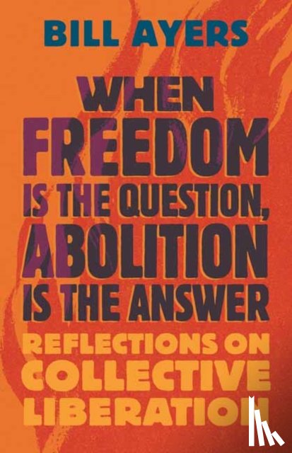 Ayers, Bill - When Freedom Is the Question, Abolition Is the Answer