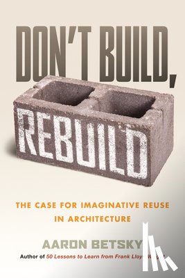 Betsky, Aaron - Don't Build, Rebuild