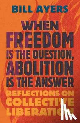 Ayers, Bill - When Freedom Is the Question, Abolition Is the Answer
