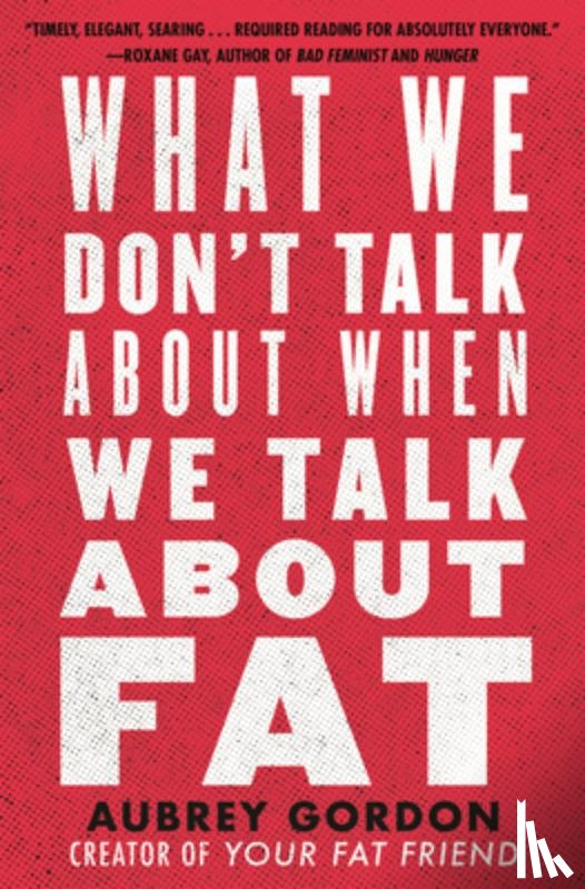 Gordon, Aubrey - What We Don’t Talk About When We Talk About Fat