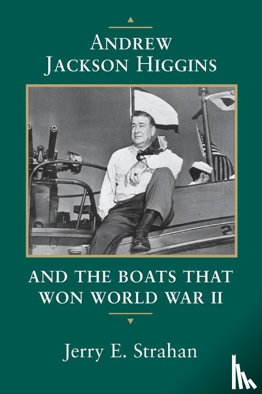 Strahan, Jerry E. - Andrew Jackson Higgins and the Boats that Won World War II