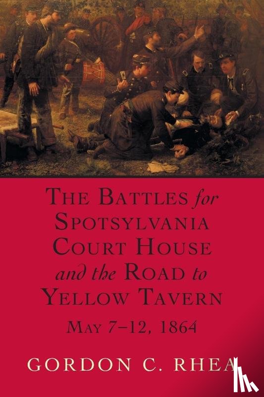 Rhea, Gordon C. - The Battles for Spotsylvania Court House and the Road to Yellow Tavern, May 7-12, 1864