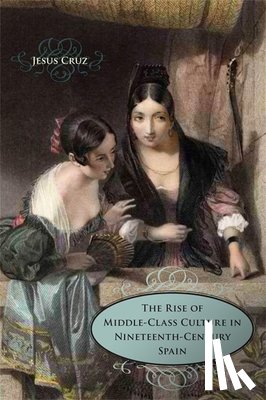 Cruz, Jesus - The Rise of Middle-Class Culture in Nineteenth-Century Spain