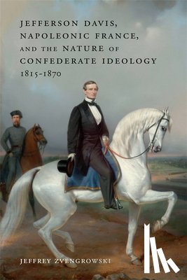 Zvengrowski, Jeffrey - Jefferson Davis, Napoleonic France, and the Nature of Confederate Ideology, 1815-1870