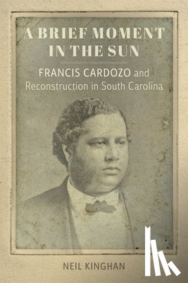 Kinghan, Neil - A Brief Moment in the Sun: Francis Cardozo and Reconstruction in South Carolina