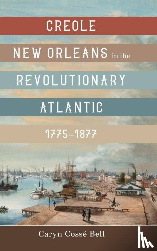 Bell, Caryn Cosse - Creole New Orleans in the Revolutionary Atlantic, 1775-1877