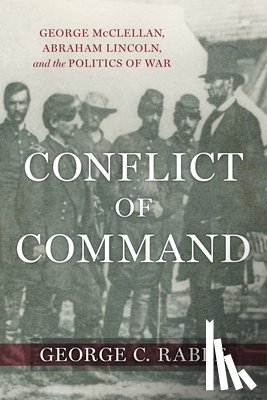 Rable, George C. - Conflict of Command: George McClellan, Abraham Lincoln, and the Politics of War