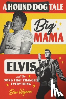 Wynne, Ben - A Hound Dog Tale: Big Mama, Elvis, and the Song That Changed Everything