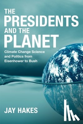 Hakes, Jay - The Presidents and the Planet: Climate Change Science and Politics from Eisenhower to Bush