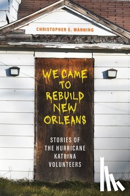 Manning, Christopher E. - We Came to Rebuild New Orleans: Stories of the Hurricane Katrina Volunteers