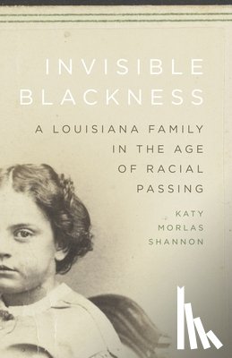 Shannon, Katy Morlas - Invisible Blackness: A Louisiana Family in the Age of Racial Passing