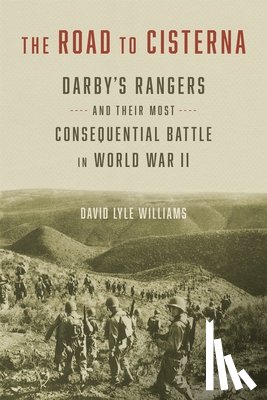 Williams, David Lyle - The Road to Cisterna: Darby's Rangers and Their Most Consequential Battle in World War II