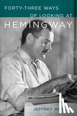 Meyers, Jeffrey - Forty-Three Ways of Looking at Hemingway