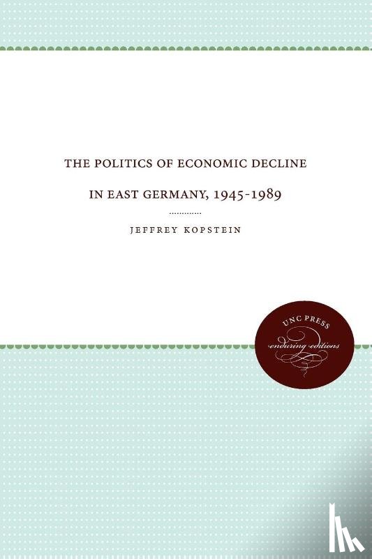 Kopstein, Jeffrey - The Politics of Economic Decline in East Germany, 1945-1989