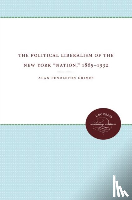 Grimes, Alan Pendleton - The Political Liberalism of the New York ""Nation,"" 1865-1932