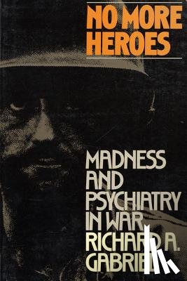 Gabriel, Professor Richard A. - No More Heroes: Madness and Psychiatry in War