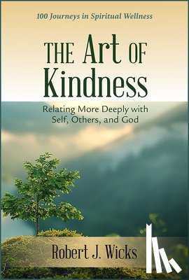 Wicks, Robert J. - The Art of Kindness: Relating More Deeply with Self, Others, and God: 100 Journeys in Spiritual Wellness