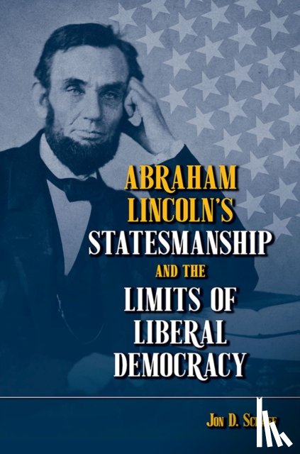 Schaff, Jon D. - Abraham Lincoln’s Statesmanship and the Limits of Liberal Democracy