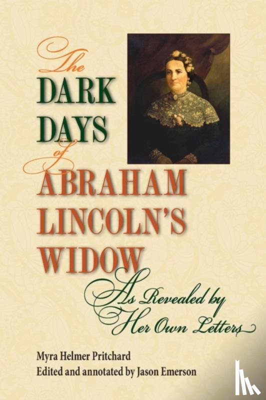 Pritchard, Myra Helmer - The Dark Days of Abraham Lincoln's Widow, As Revealed by Her Own Letters