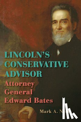 Neels, Mark A. - Lincoln's Conservative Advisor: Attorney General Edward Bates