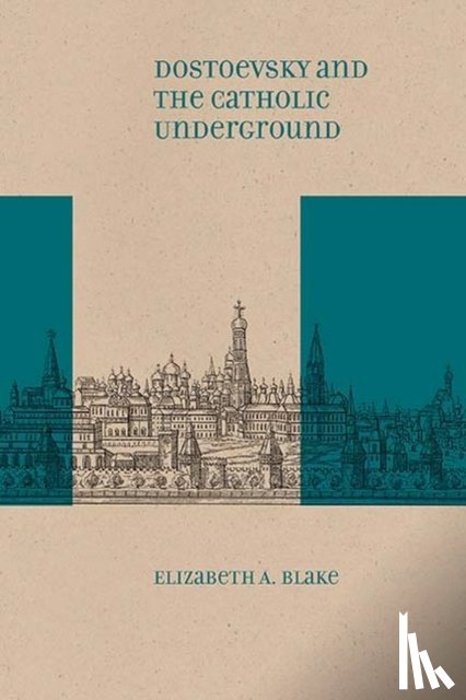 Blake, Elizabeth A. - Dostoevsky and the Catholic Underground