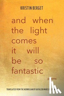 Berget, Kristin - And When the Light Comes It Will Be So Fantastic: Poems