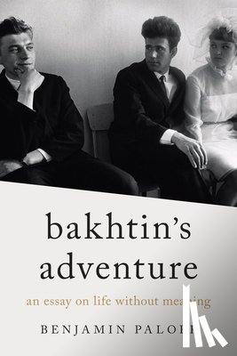 Paloff, Benjamin - Bakhtin's Adventure: An Essay on Life Without Meaning