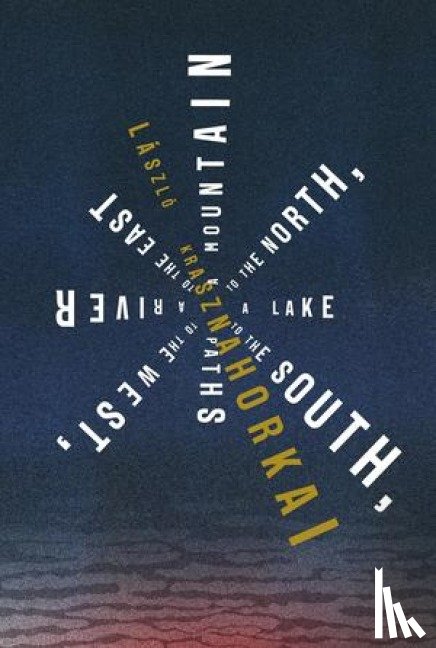 Krasznahorkai, Laszlo - A Mountain to the North, a Lake to the South, Paths to the West, a River to the East