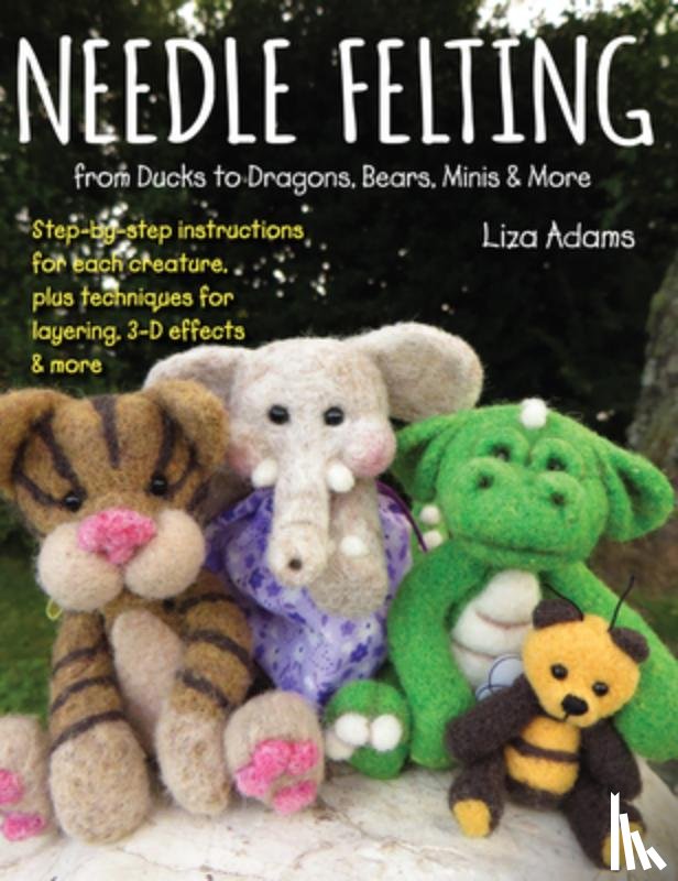 Adams, Liza - Needle Felting from Ducks to Dragons, Bears, Minis & More