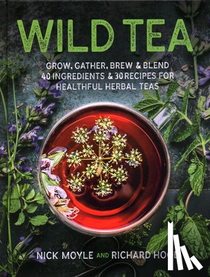 Moyle, Nick - Wild Tea: Grow, Gather, Brew & Blend 40 Ingredients & 30 Recipes for Healthful Herbal Teas