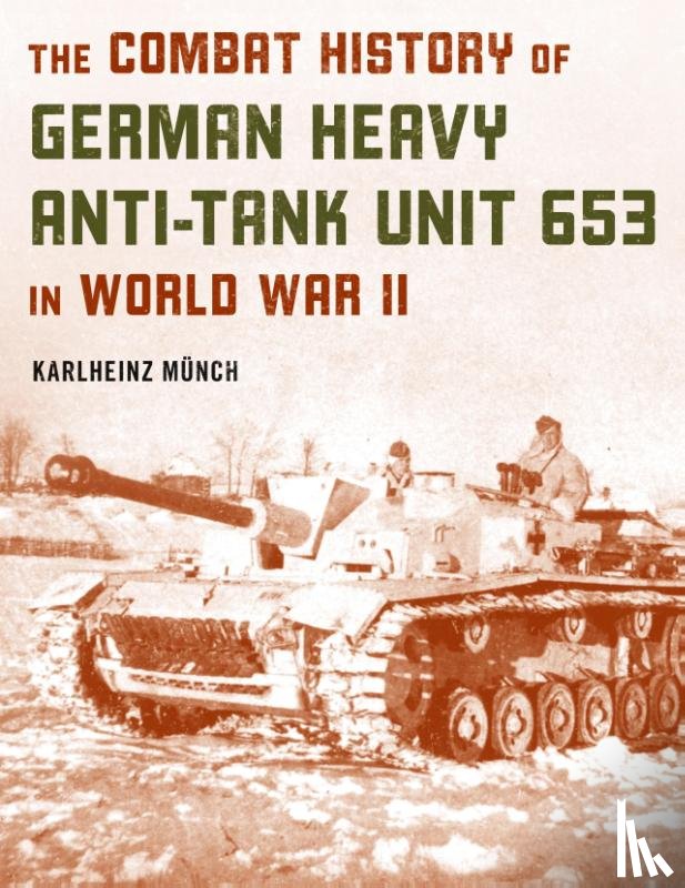Munch, Karlheinz - The Combat History of German Heavy Anti-Tank Unit 653 in World War II