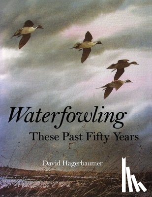 Hagerbaumer, David - Waterfowling These Past Fifty Years