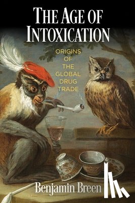 Breen, Benjamin - The Age of Intoxication: Origins of the Global Drug Trade