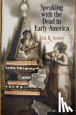 Seeman, Erik R. - Speaking with the Dead in Early America