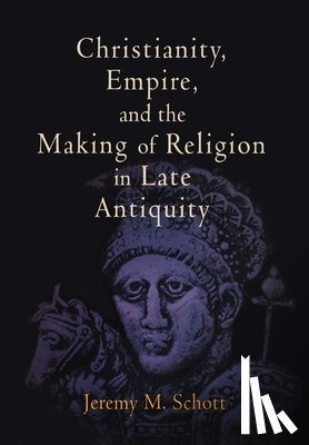 Schott, Jeremy M. - Christianity, Empire, and the Making of Religion in Late Antiquity