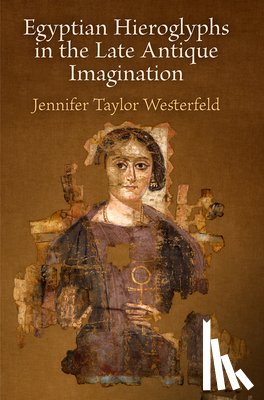 Westerfeld, Jennifer Taylor - Egyptian Hieroglyphs in the Late Antique Imagination