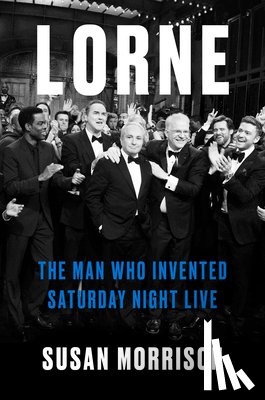 Morrison, Susan - Lorne: The Man Who Invented Saturday Night Live