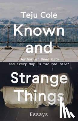 Cole, Teju - Known and Strange Things: Essays