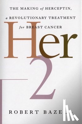 Bazell, Robert - Her-2: The Making of Herceptin, a Revolutionary Treatment for Breast Cancer