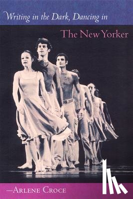 Croce, Arlene - Writing in the Dark, Dancing in the New Yorker