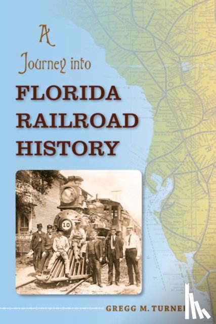 Turner, Gregg M. - A Journey Into Florida Railroad History