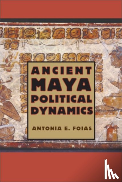 Foias, Antonia E. - Ancient Maya Political Dynamics