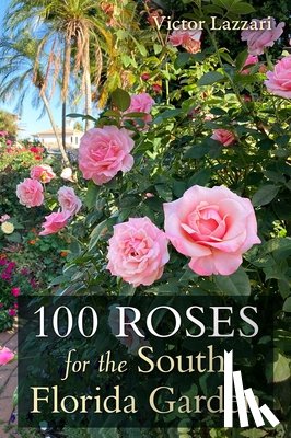 Lazzari, Victor - 100 Roses for the South Florida Garden