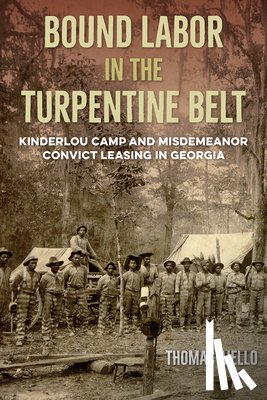Aiello, Thomas - Bound Labor in the Turpentine Belt: Kinderlou Camp and Misdemeanor Convict Leasing in Georgia