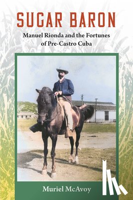 McAvoy, Muriel - Sugar Baron: Manuel Rionda and the Fortunes of Pre-Castro Cuba