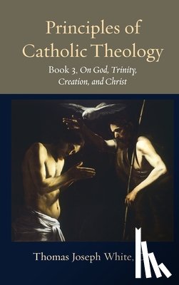 White, Thomas Joseph - Principles of Catholic Theology, Book 3: On God, Trinity, Creation, and Christ