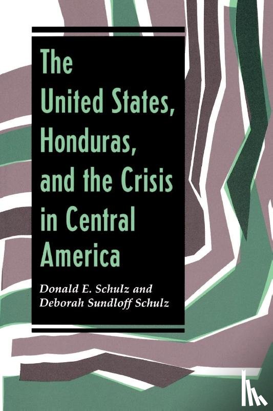 Schulz, Deborah Sundloff - The United States, Honduras, And The Crisis In Central America