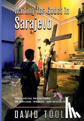 Toole, David - Waiting for Godot in Sarajevo: Theological Reflections on Nihilsim, Tragedy, and Apocalypse