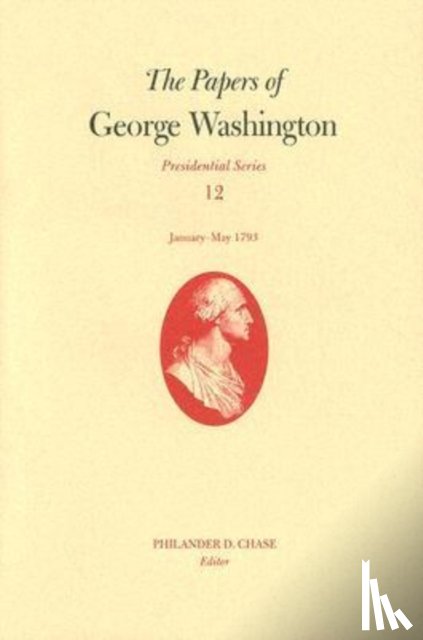 George Washington, Philander D. Chase - The Papers of George Washington v. 12; Presidential Series;January-May, 1793